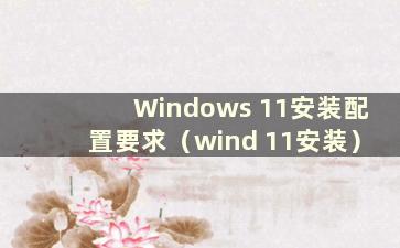 Windows 11安装配置要求（wind 11安装）